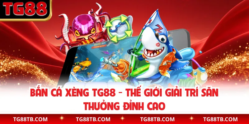 Bắn Cá Xèng TG88 - Thế Giới Giải Trí Săn Thưởng Đỉnh Cao
