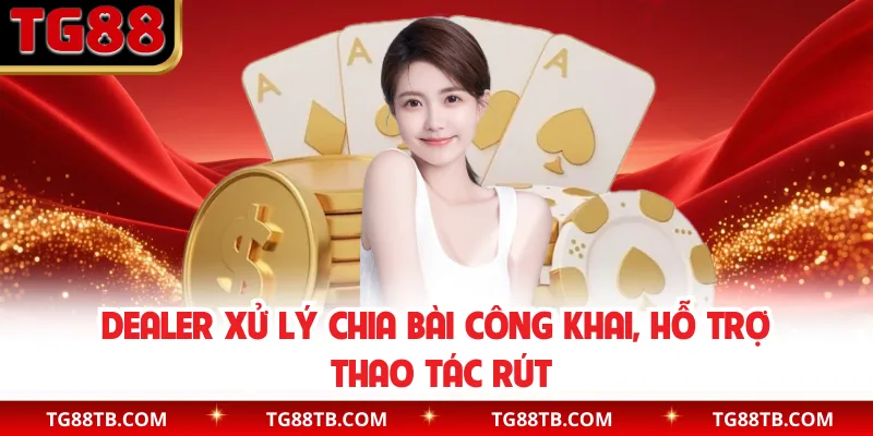 Dealer xử lý chia bài công khai, hỗ trợ thao tác rút