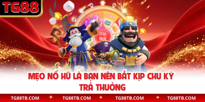 Mẹo nổ hũ là bạn nên bắt kịp chu kỳ trả thưởng