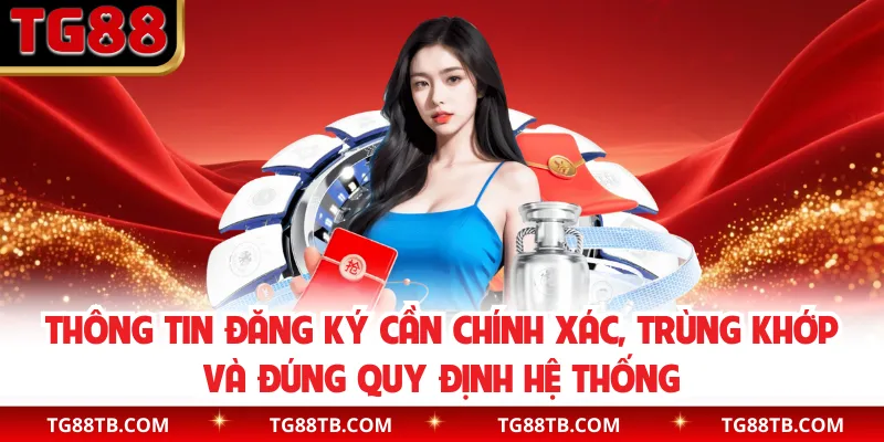 Thông tin đăng ký cần chính xác, trùng khớp và đúng quy định hệ thống