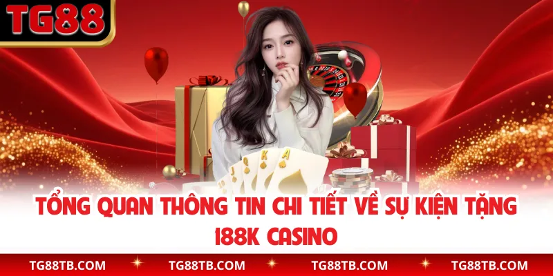 Tổng quan thông tin chi tiết về sự kiện tặng 188k casino